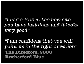I had a look at the new site you have just done and it looks very good - I am confident that you will point us in the right direction - The Directors, 2006 Rutherford Blue