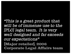 This is a great product that will be of immense use to the Tesco legal team. It is very well designed and far exceeds our expectations - Stuart Clout, 2006 Corporate Legal Affairs